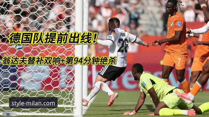 德国2-1绝杀科特迪瓦取两连胜！诺伊尔创纪录翁达夫替补双响
